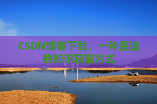 CSDN博客下载，一种便捷的知识获取方式
